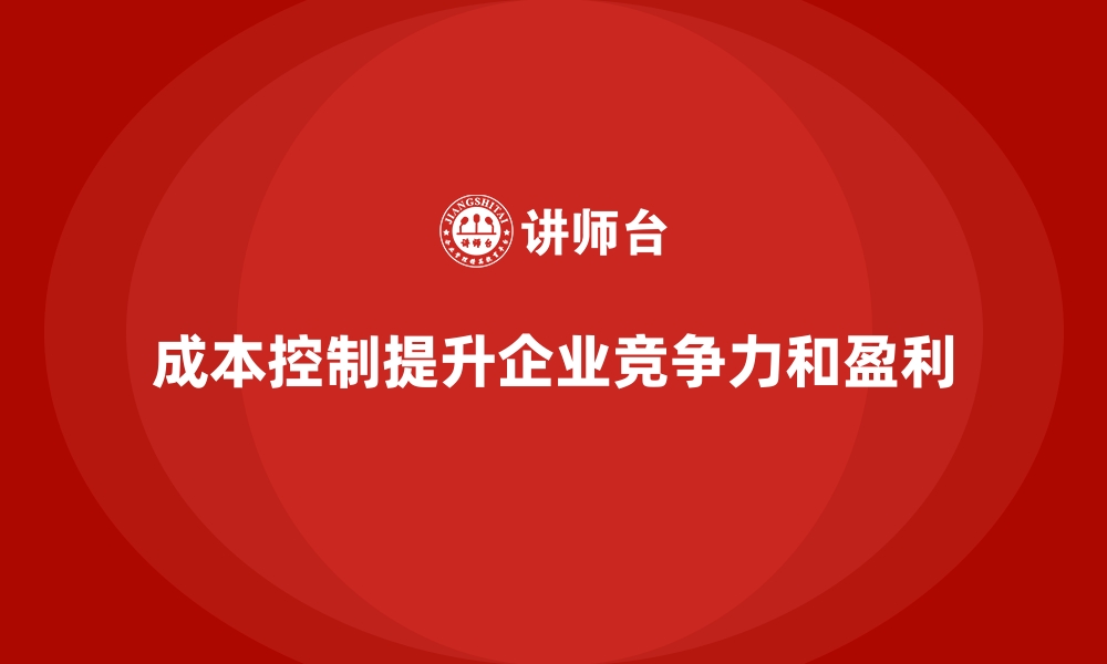 文章成本控制如何成为企业决策的重要依据的缩略图