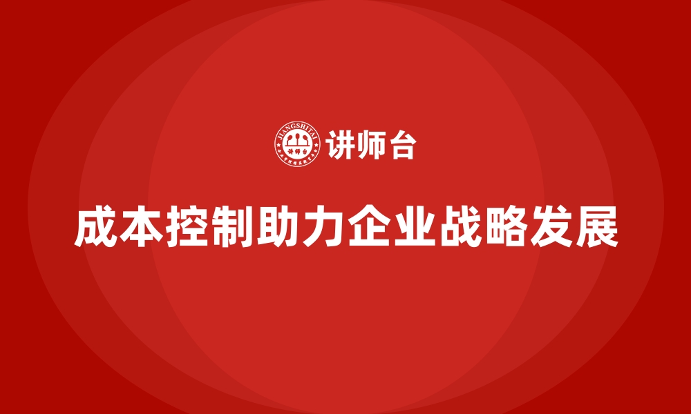 文章成本控制如何影响企业的长期发展战略的缩略图