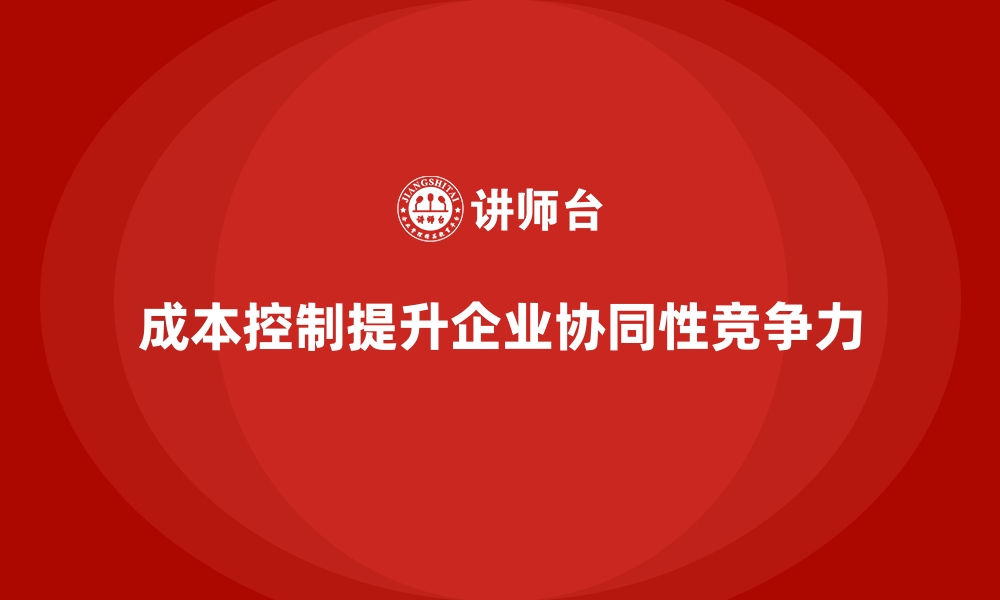 文章成本控制如何提升企业的全流程协同性的缩略图