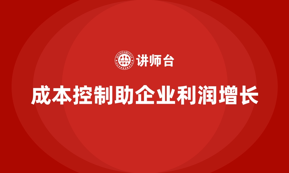 文章成本控制如何帮助企业锁定利润增长点的缩略图