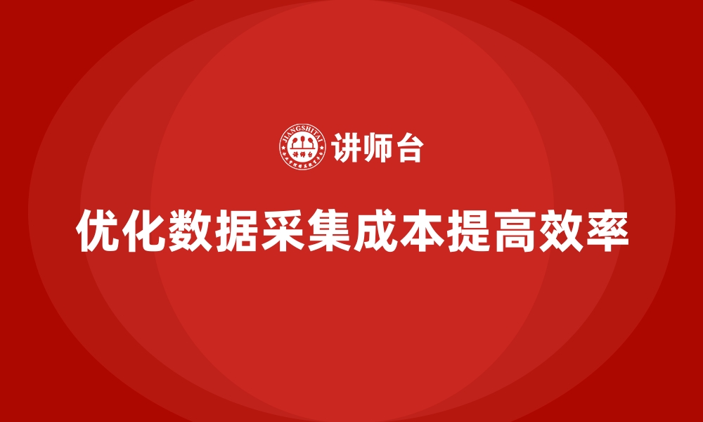 文章企业如何通过成本控制优化数据采集流程的缩略图