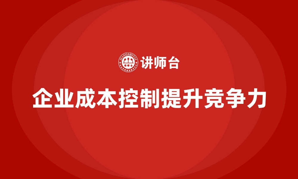 文章成本控制如何助力企业达成业绩目标的缩略图