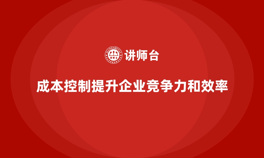 文章成本控制如何助力企业完善内部管控体系的缩略图