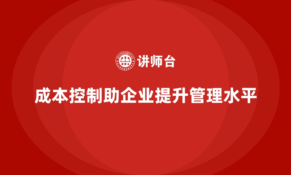 文章企业如何通过成本控制提升管理水平的缩略图