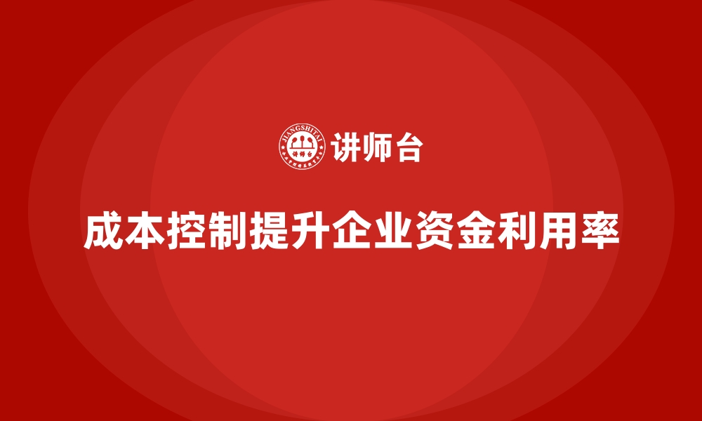 文章成本控制如何助力企业提高资金利用率的缩略图