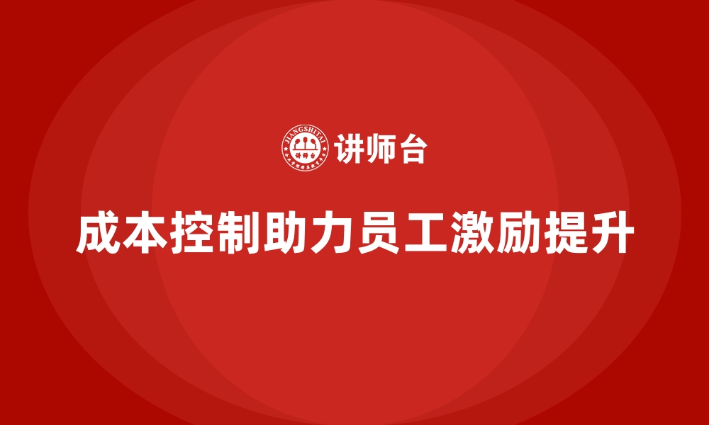 文章企业如何用成本控制改善员工绩效激励机制的缩略图