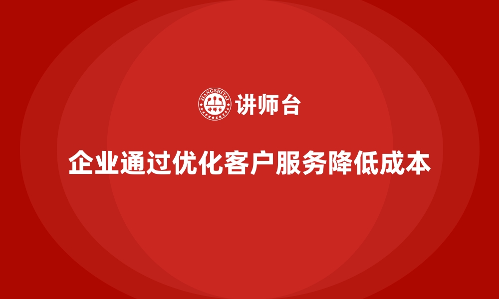 文章企业如何通过成本控制优化客户服务成本的缩略图