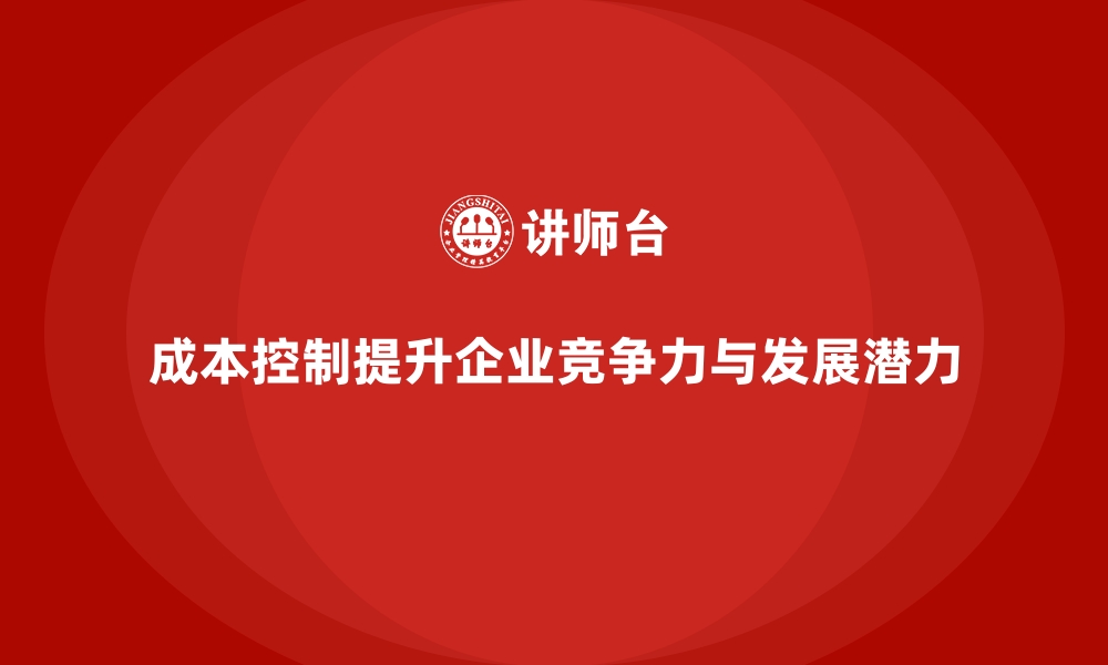 文章成本控制如何影响企业的长期发展潜力的缩略图