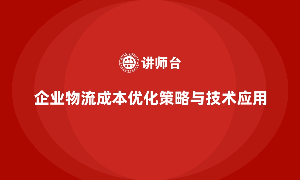 企业物流成本优化策略与技术应用