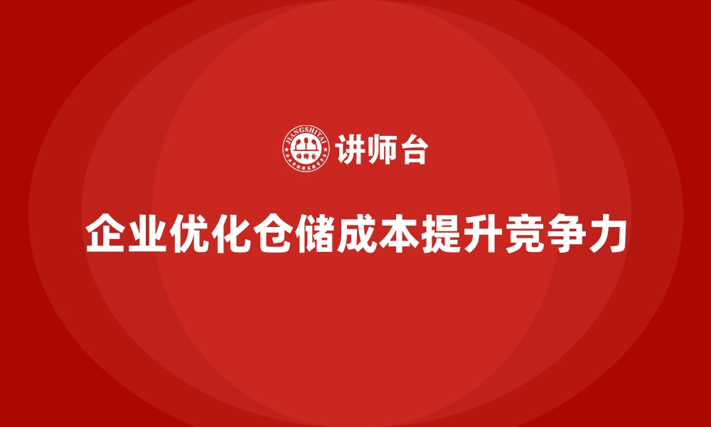 企业优化仓储成本提升竞争力