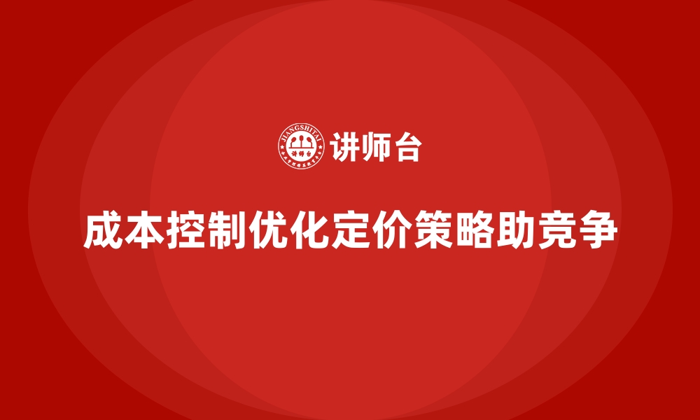 文章成本控制如何优化企业产品定价策略的缩略图