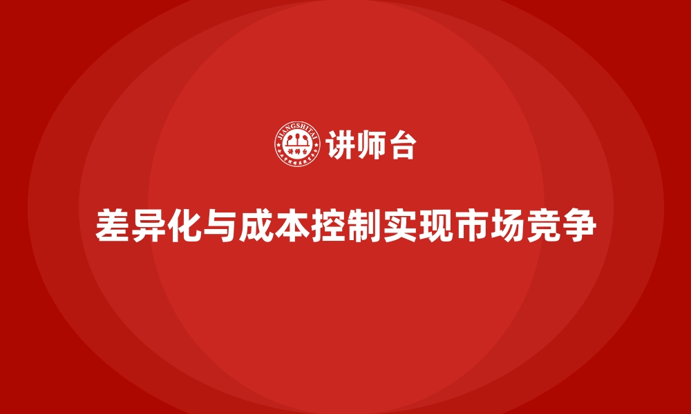 文章企业如何用成本控制实现差异化市场竞争的缩略图