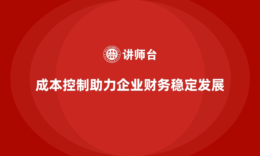 成本控制助力企业财务稳定发展