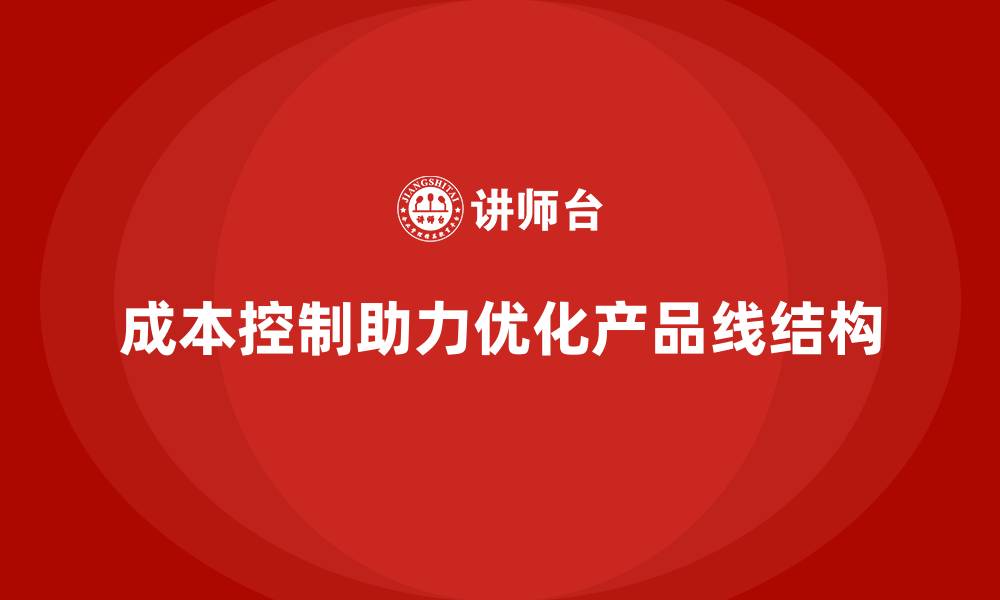 文章成本控制如何帮助企业优化产品线结构的缩略图