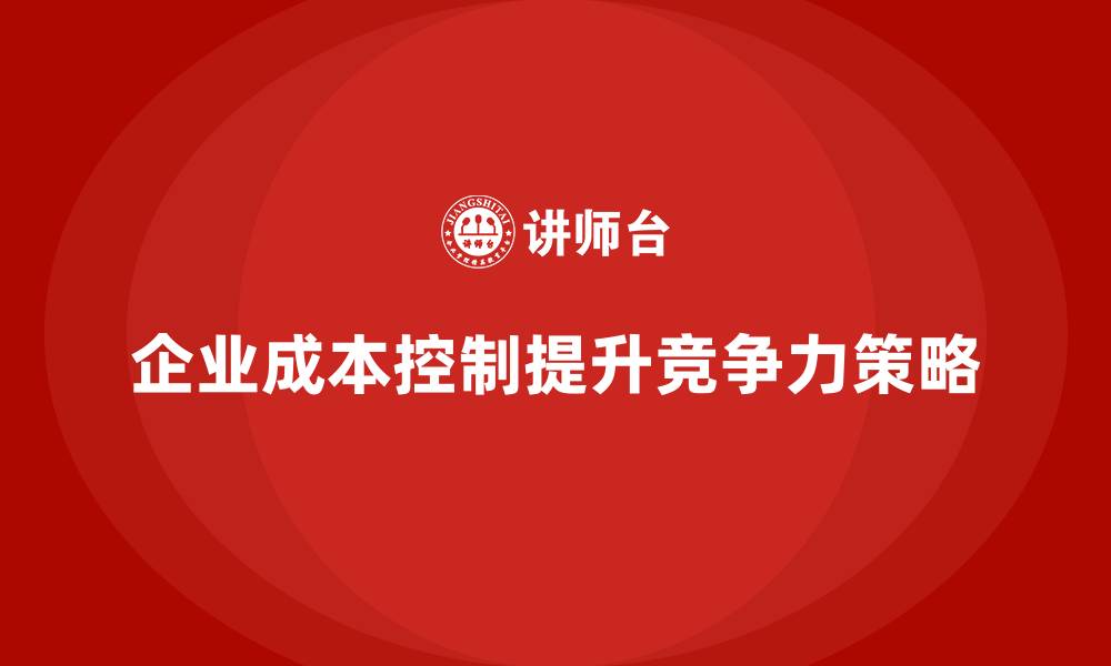 企业成本控制提升竞争力策略
