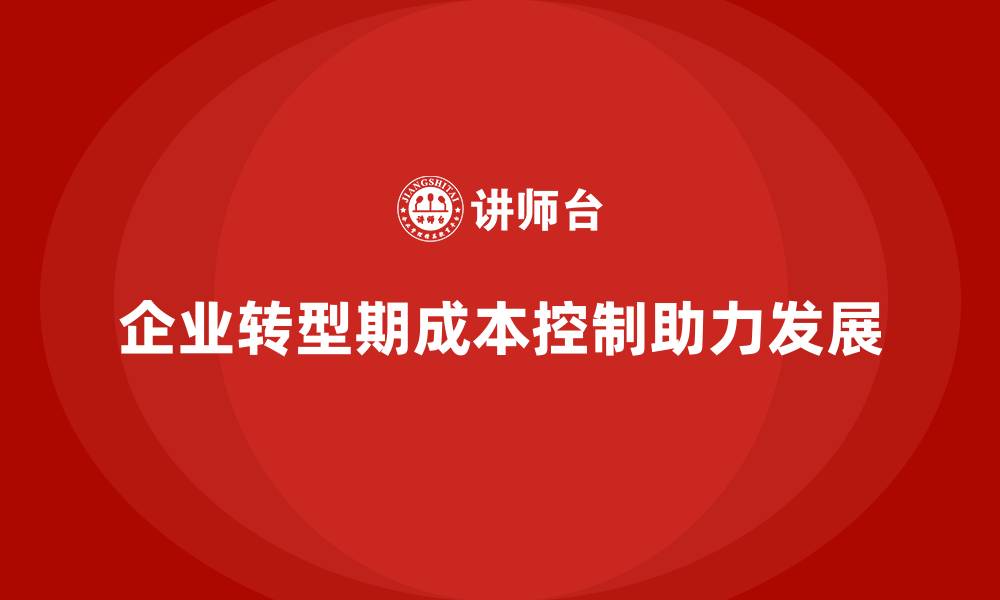 文章成本控制如何成为企业转型期的助力工具的缩略图