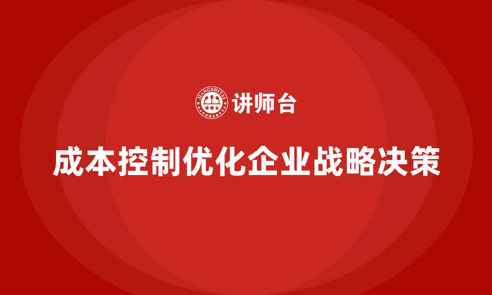 文章企业如何通过成本控制优化战略决策的缩略图