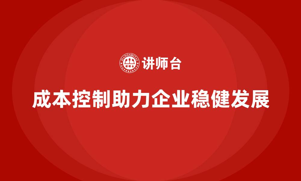 文章成本控制如何助力企业实现稳健发展的缩略图