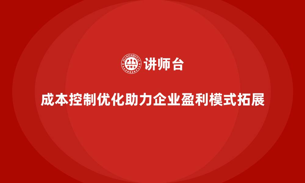 文章成本控制如何为企业开辟更多盈利模式的缩略图