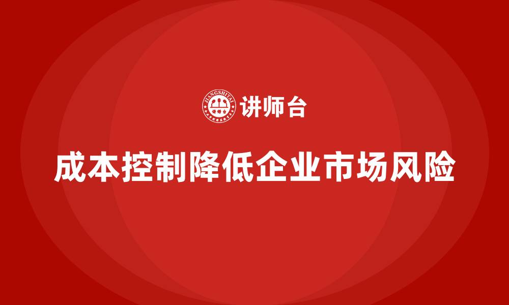 文章成本控制如何帮助企业降低市场风险成本的缩略图