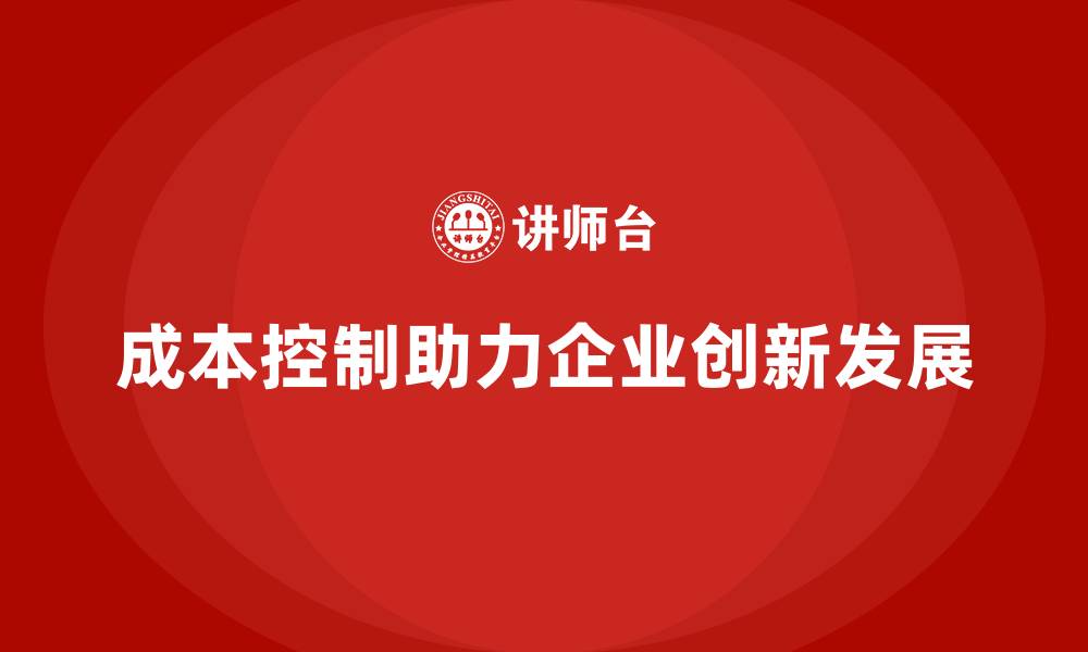 文章企业如何用成本控制强化业务创新能力的缩略图