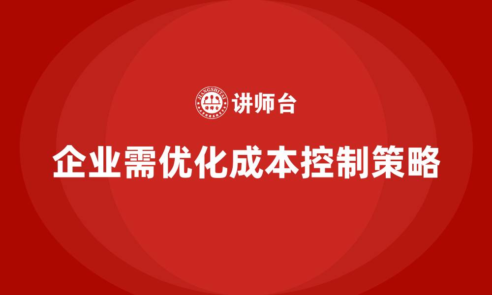文章企业如何用成本控制减轻生产线负担的缩略图