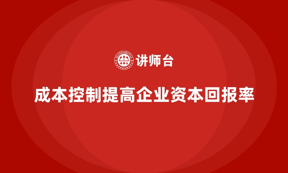 成本控制提高企业资本回报率