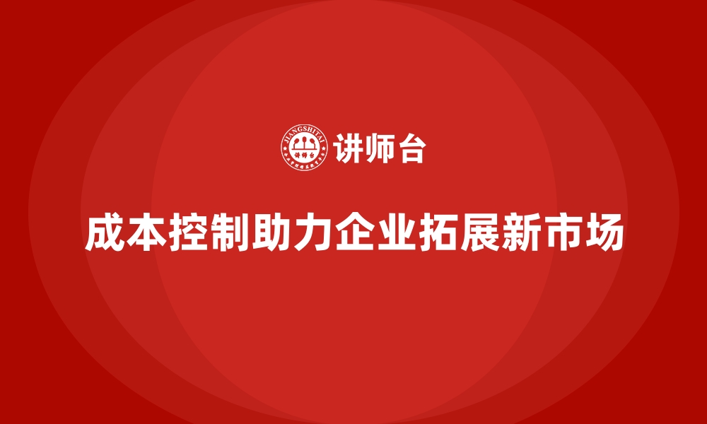 文章成本控制如何助力企业探索市场新机遇的缩略图