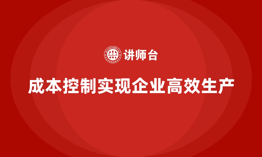 成本控制实现企业高效生产