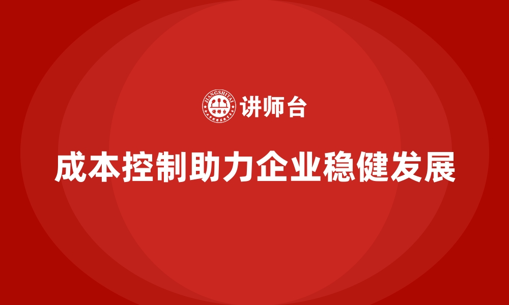 文章成本控制如何成为企业构建稳健体系的基础的缩略图