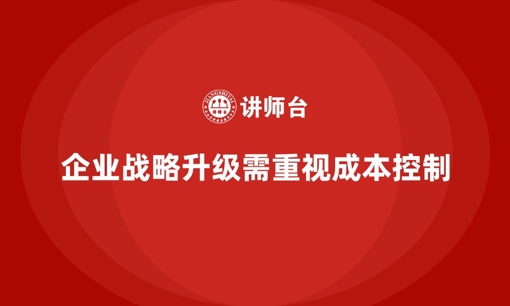 文章成本控制在企业战略升级中的具体实践的缩略图