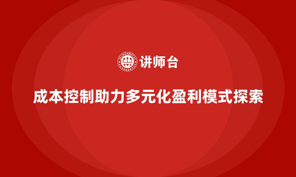 成本控制助力多元化盈利模式探索