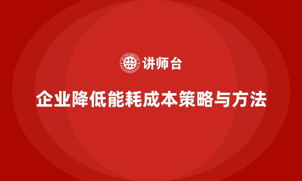 企业降低能耗成本策略与方法