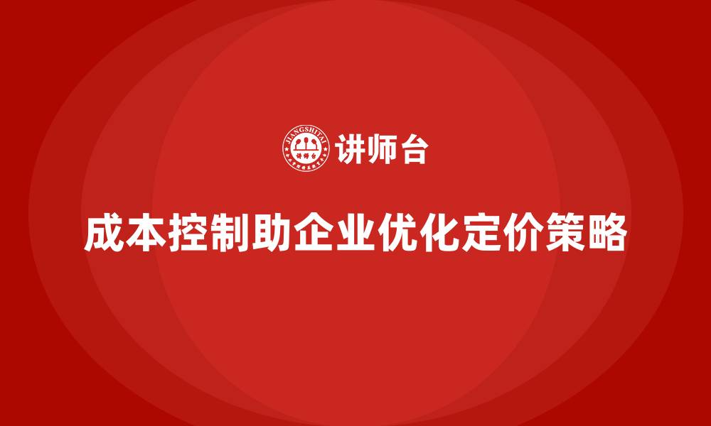 成本控制助企业优化定价策略