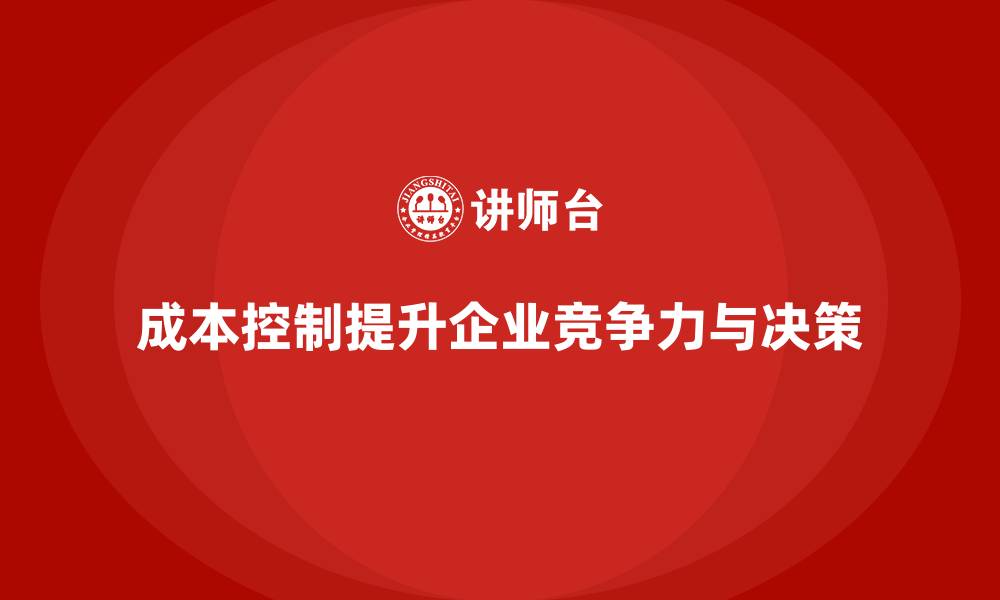 成本控制提升企业竞争力与决策