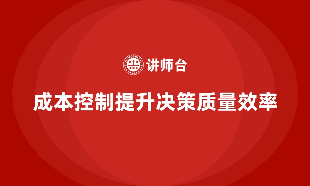 文章企业如何通过成本控制提升管理层决策质量的缩略图