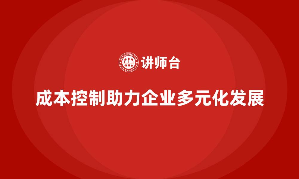 文章企业如何用成本控制推动业务多元化发展的缩略图