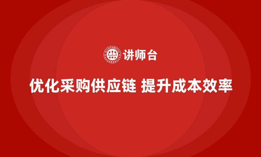 文章企业如何通过成本控制优化采购与供应环节的缩略图