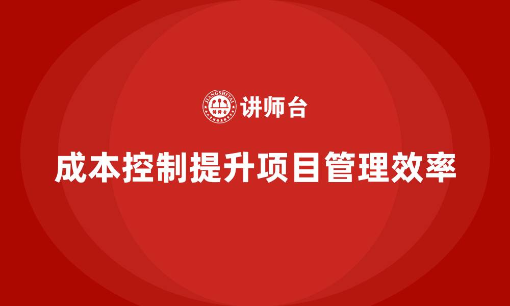文章成本控制如何为企业项目管理提供精准支持的缩略图