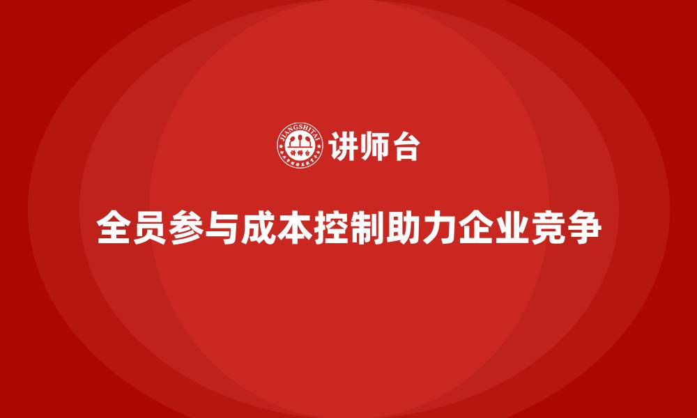 文章成本控制如何助力企业打造全员参与的成本文化的缩略图