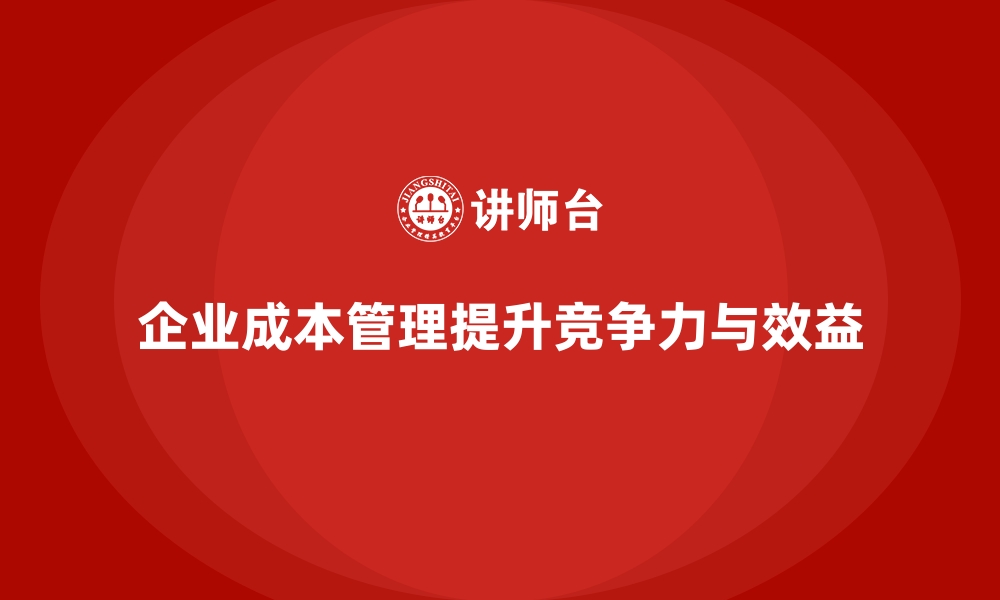 文章企业成本管理的重要性及常见问题解析的缩略图