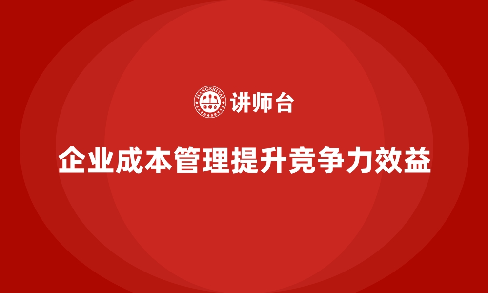 文章企业成本管理的5大核心方法，提升效益的缩略图