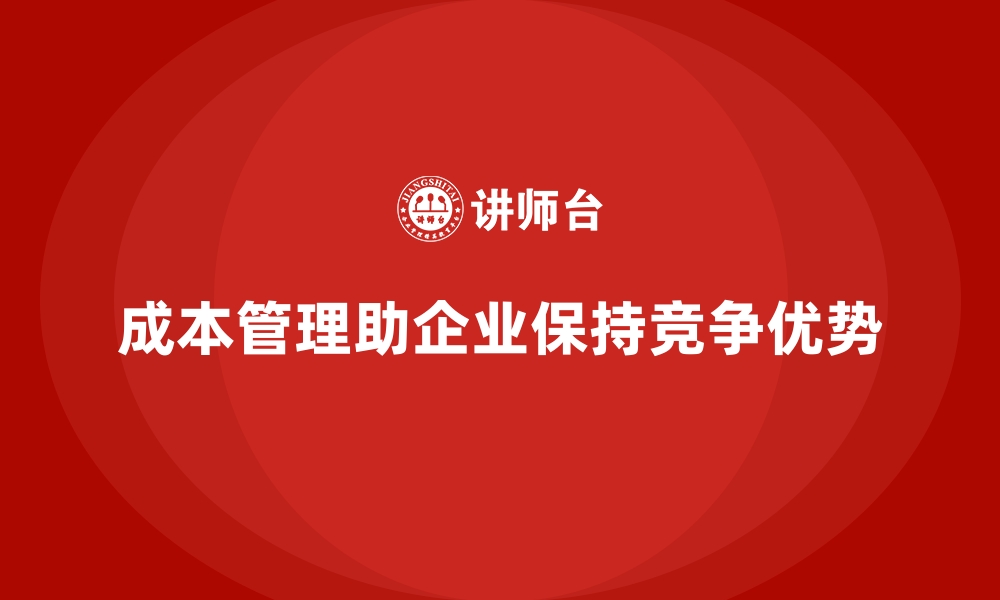 文章企业如何通过成本管理保持行业领先地位的缩略图