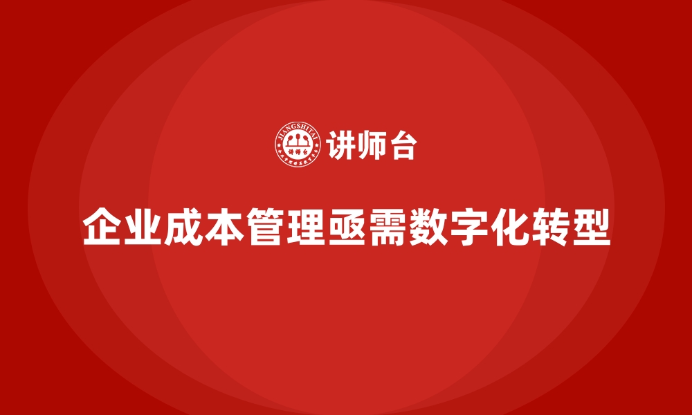 文章企业成本管理的数字化转型路径的缩略图