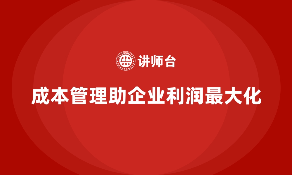 文章如何通过成本管理实现企业利润最大化的缩略图