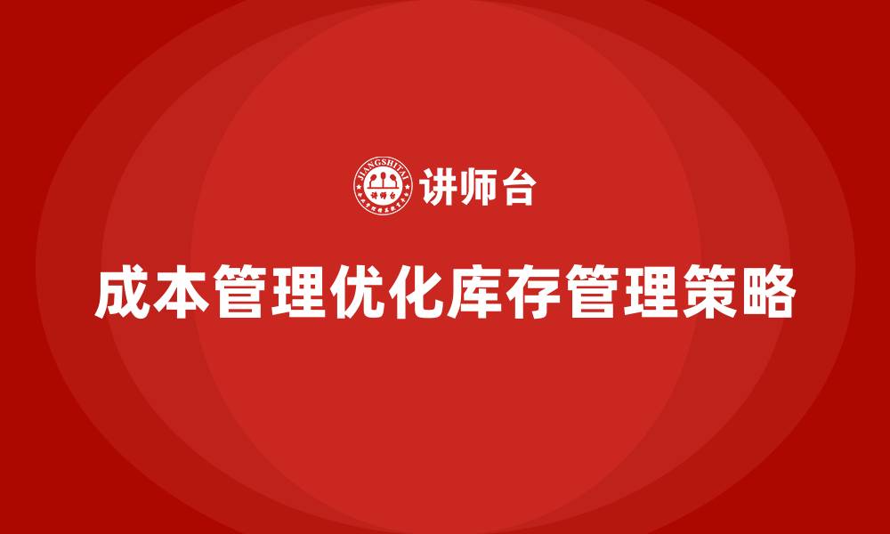文章企业如何通过成本管理优化库存管理的缩略图