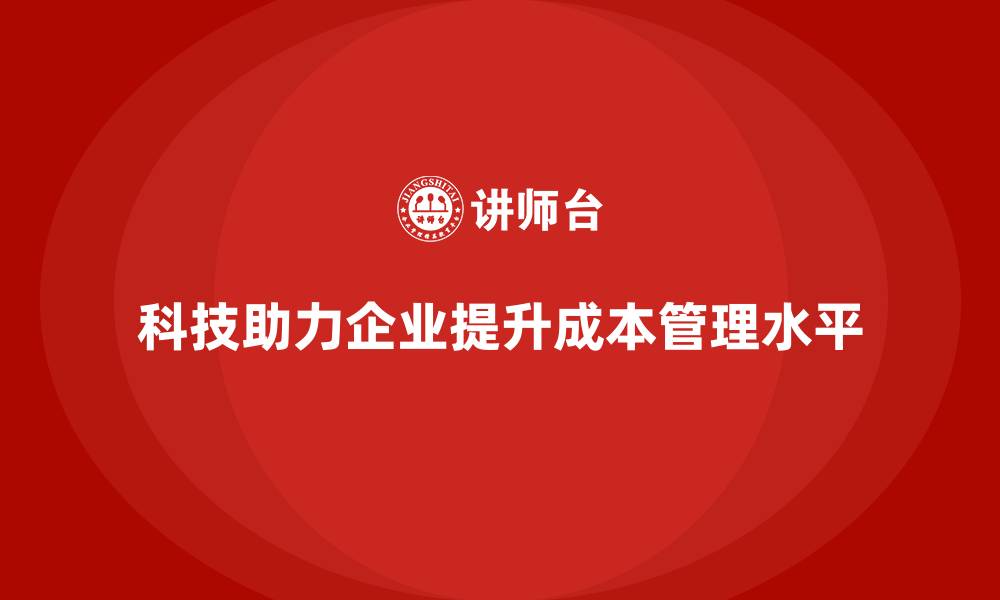 文章企业如何借助科技提升成本管理水平的缩略图