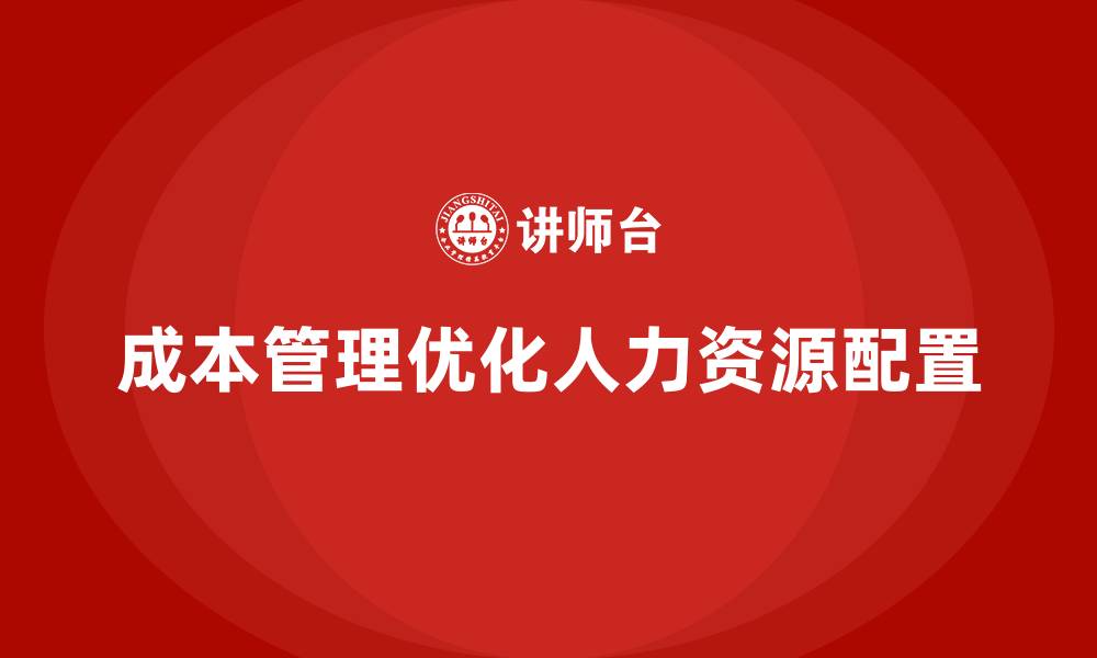 文章企业如何通过成本管理优化人力资源配置的缩略图