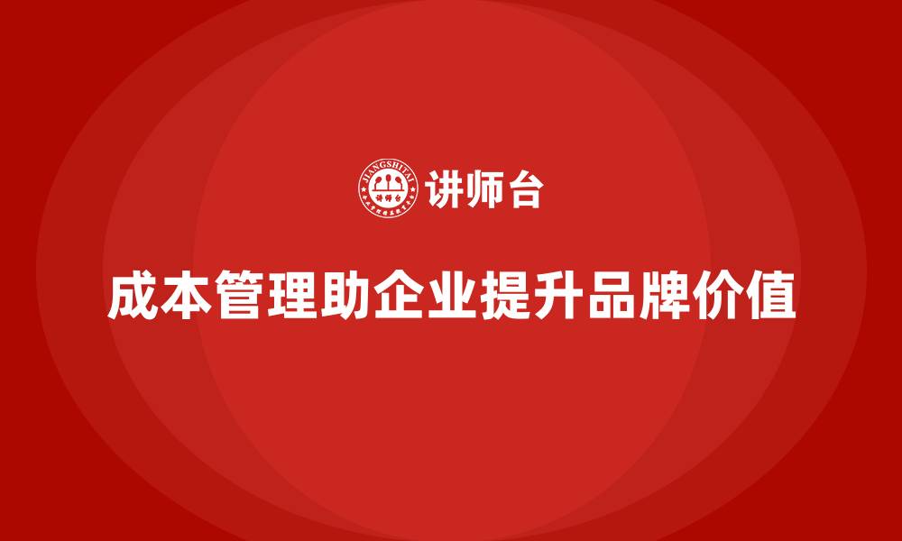 文章成本管理如何帮助企业提升品牌价值的缩略图