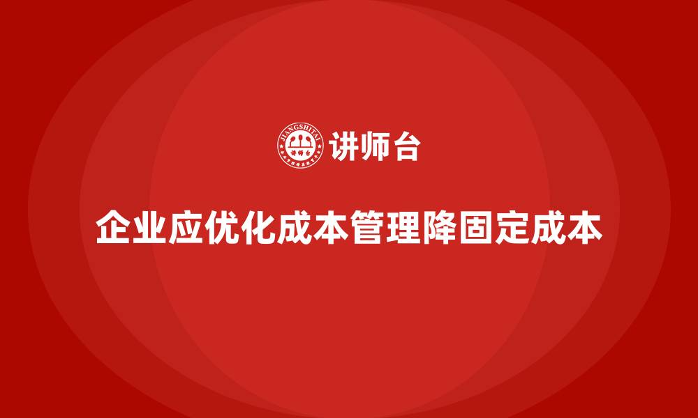 文章企业如何通过成本管理降低固定成本的缩略图